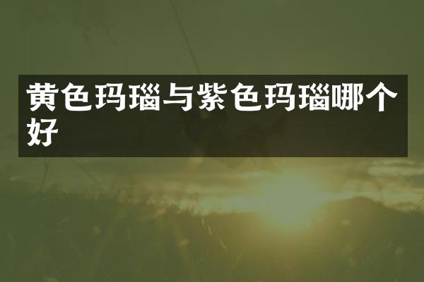 黄色玛瑙与紫色玛瑙哪个好
