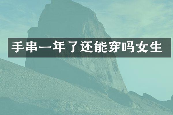 手串一年了还能穿吗女生