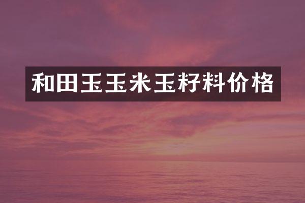 和田玉玉米玉籽料价格