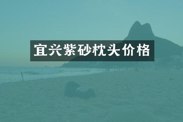 宜兴紫砂枕头价格