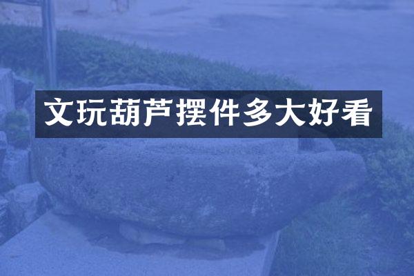 文玩葫芦摆件多大好看