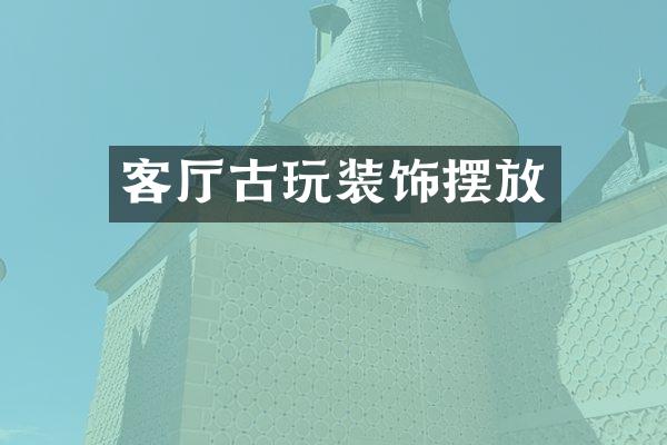 客厅古玩装饰摆放