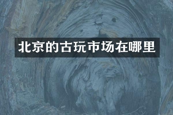 北京的古玩市场在哪里