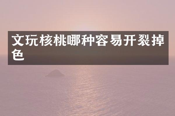 文玩核桃哪种容易开裂掉色