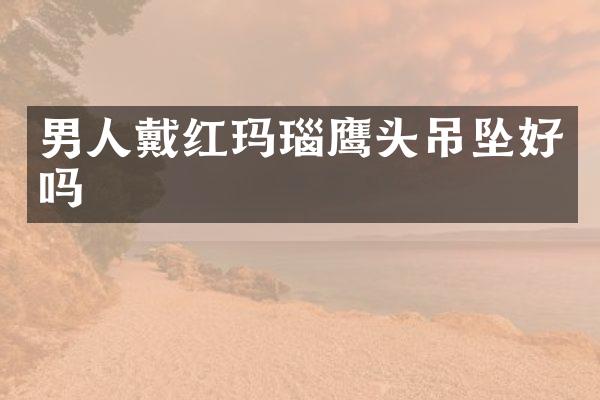 男人戴红玛瑙鹰头吊坠好吗