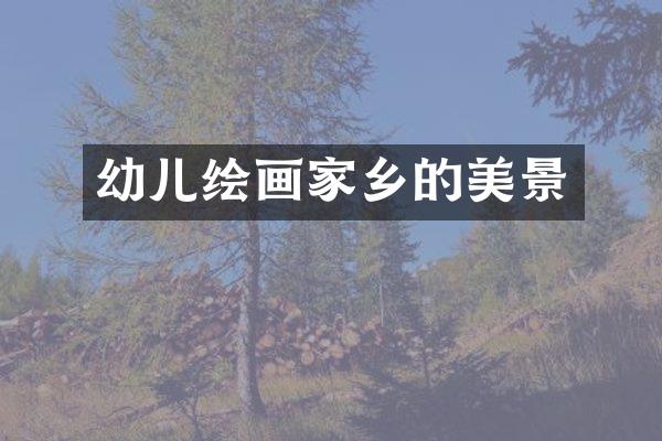 幼儿绘画家乡的美景