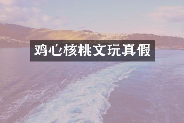 鸡心核桃文玩真假