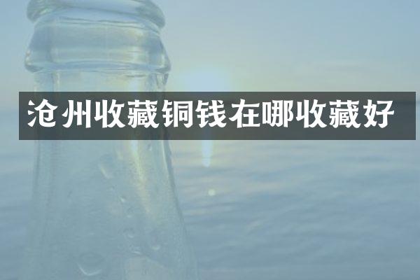 沧州收藏铜钱在哪收藏好