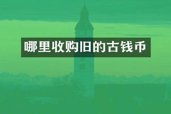 哪里收购旧的古钱币