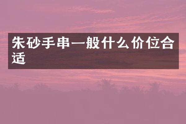 朱砂手串一般什么价位合适