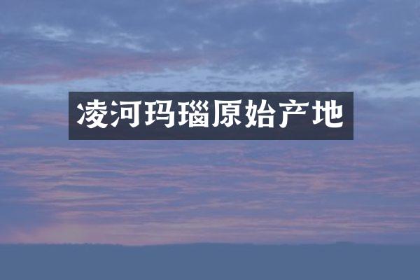 凌河玛瑙原始产地