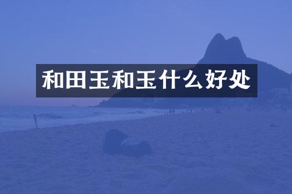 和田玉和玉什么好处