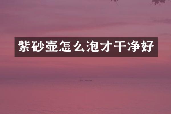 紫砂壶怎么泡才干净好