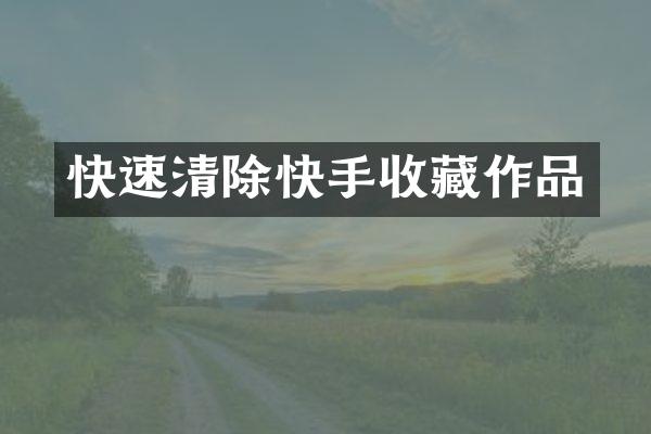 快速清除快手收藏作品
