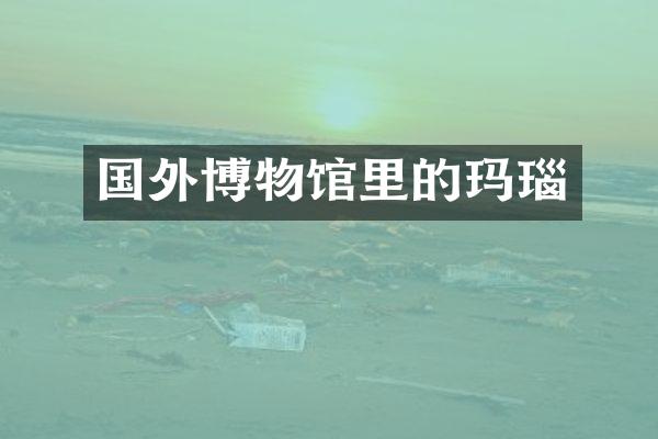 国外博物馆里的玛瑙