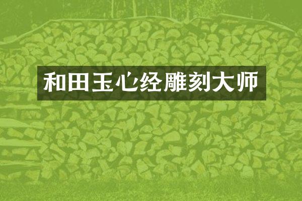 和田玉心经雕刻大师