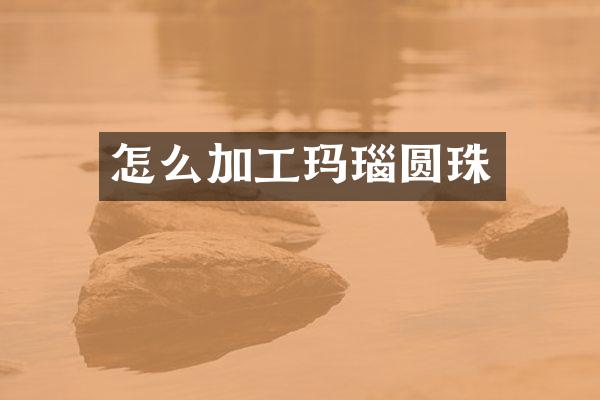 怎么加工玛瑙圆珠