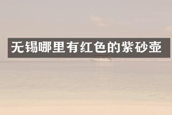 无锡哪里有红色的紫砂壶