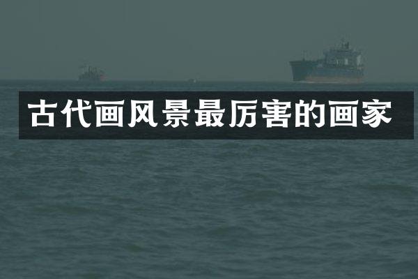 古代画风景最厉害的画家