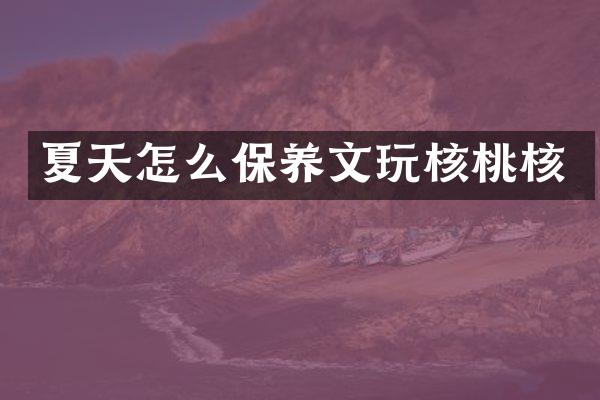 夏天怎么保养文玩核桃核