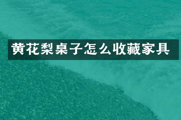 黄花梨桌子怎么收藏家具