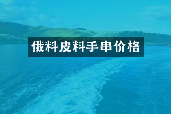 俄料皮料手串价格