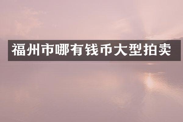 福州市哪有钱币大型拍卖