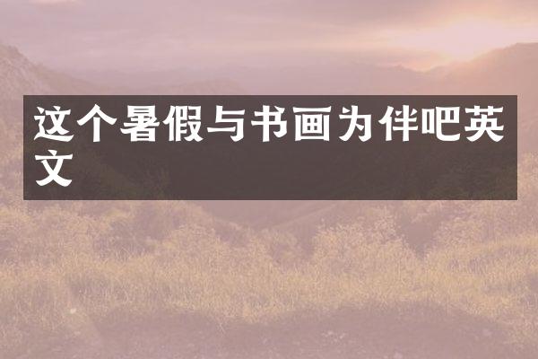这个暑假与书画为伴吧英文