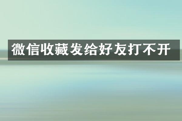 微信收藏发给好友打不开