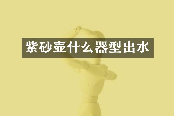 紫砂壶什么器型出水