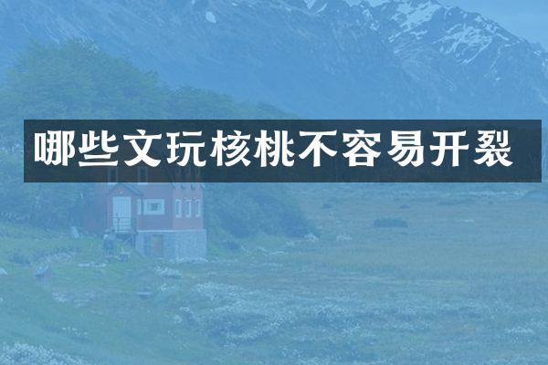 哪些文玩核桃不容易开裂