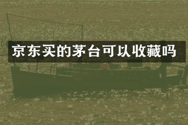 京东买的茅台可以收藏吗