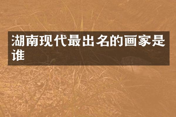 湖南现代最出名的画家是谁