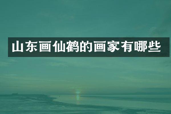山东画仙鹤的画家有哪些
