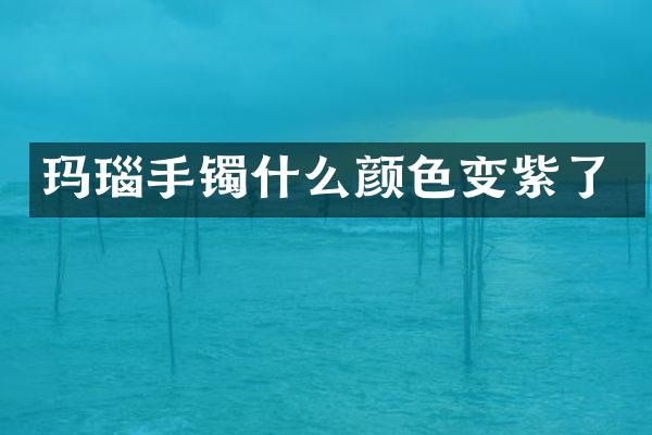 玛瑙手镯什么颜色变紫了