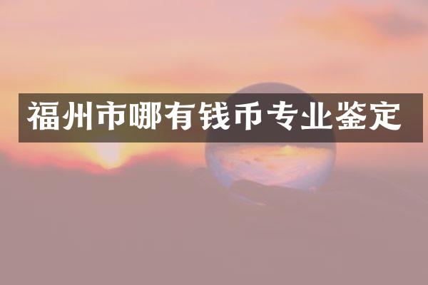 福州市哪有钱币专业鉴定