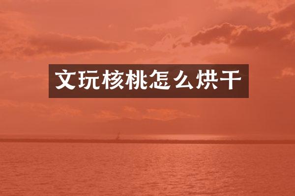 文玩核桃怎么烘干