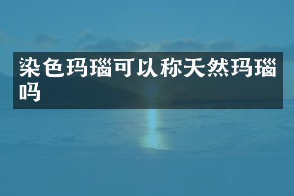 染色玛瑙可以称天然玛瑙吗