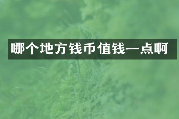 哪个地方钱币值钱一点啊