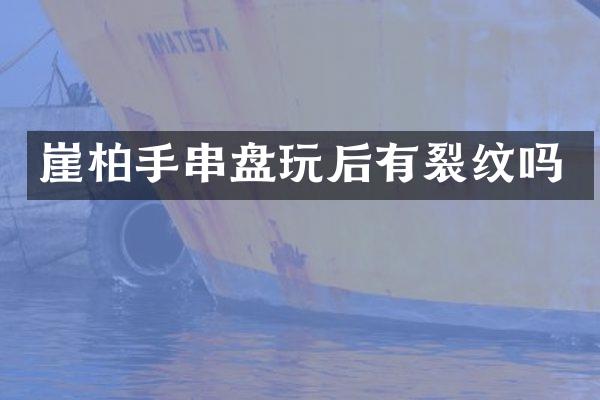 崖柏手串盘玩后有裂纹吗