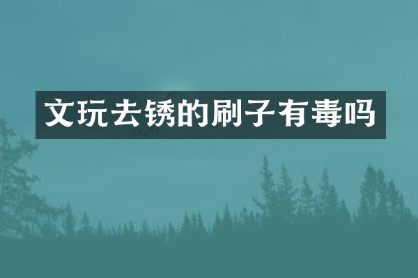 文玩去锈的刷子有毒吗