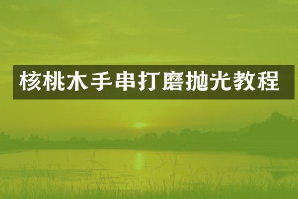 核桃木手串打磨抛光教程