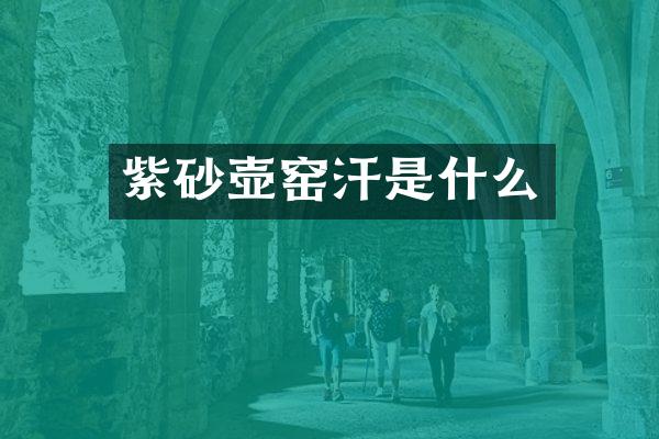 紫砂壶窑汗是什么