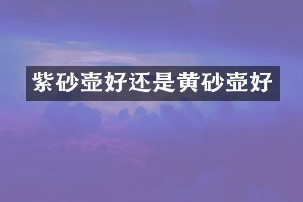 紫砂壶好还是黄砂壶好