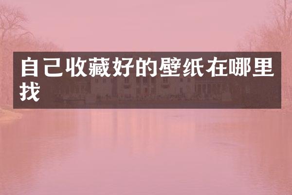 自己收藏好的壁纸在哪里找