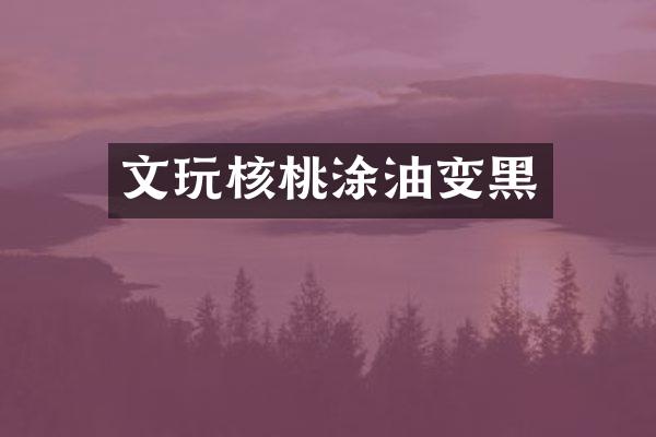 文玩核桃涂油变黑