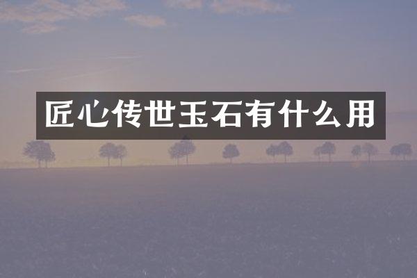 匠心传世玉石有什么用