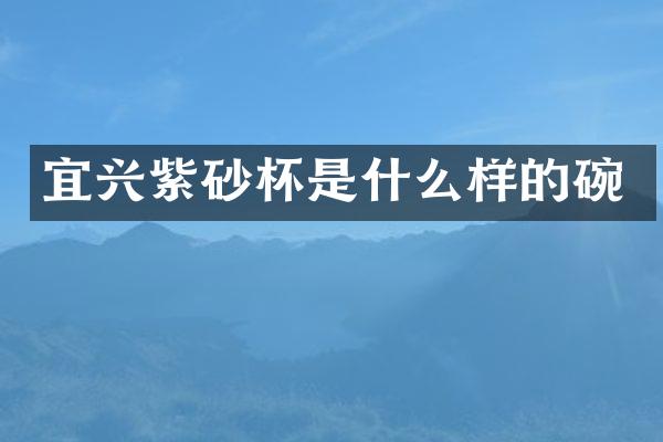 宜兴紫砂杯是什么样的碗