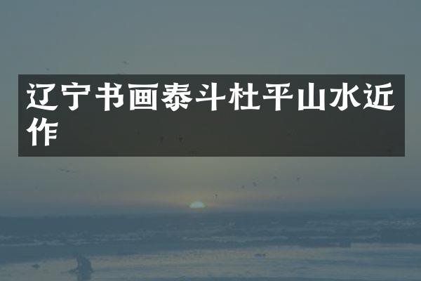 辽宁书画泰斗杜平山水近作