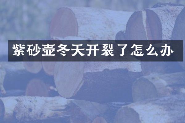 紫砂壶冬天开裂了怎么办